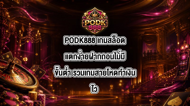 PODK888 เกมสล็อตแตกง่ายฝากถอนไม่มีขั้นต่ำ